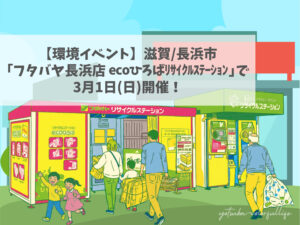 環境イベント フタバヤ長浜店 ecoひろばリサイクルステーションにて3月1日(日)開催 滋賀県長浜市